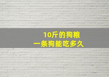 10斤的狗粮一条狗能吃多久