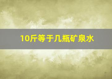 10斤等于几瓶矿泉水