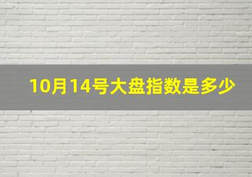 10月14号大盘指数是多少