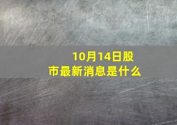 10月14日股市最新消息是什么