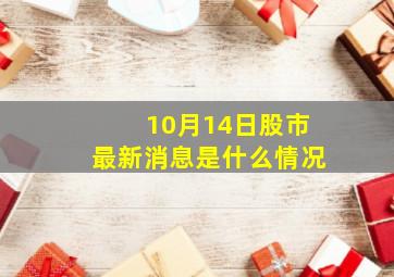 10月14日股市最新消息是什么情况