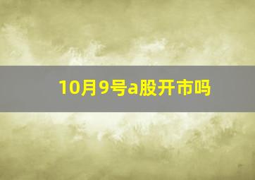 10月9号a股开市吗