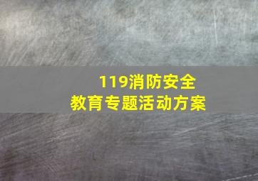 119消防安全教育专题活动方案