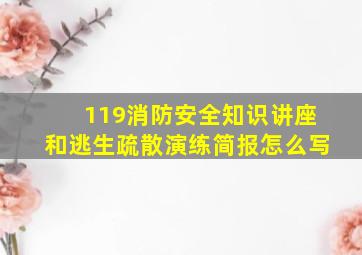 119消防安全知识讲座和逃生疏散演练简报怎么写