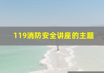 119消防安全讲座的主题