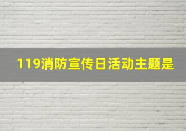 119消防宣传日活动主题是