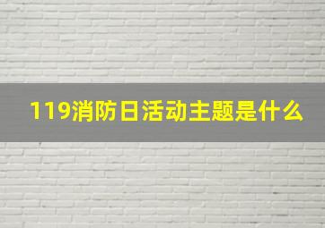 119消防日活动主题是什么