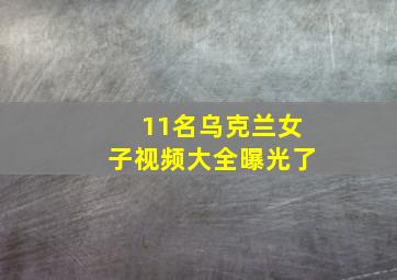 11名乌克兰女子视频大全曝光了