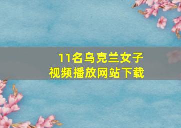 11名乌克兰女子视频播放网站下载