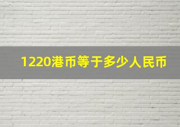 1220港币等于多少人民币