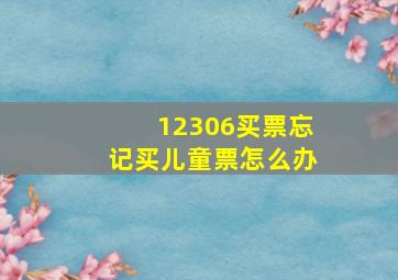 12306买票忘记买儿童票怎么办