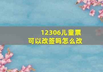 12306儿童票可以改签吗怎么改