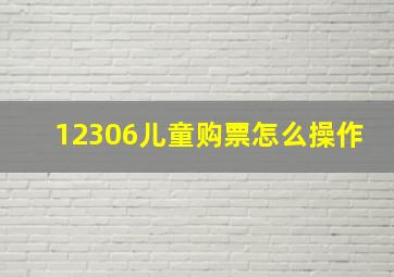 12306儿童购票怎么操作