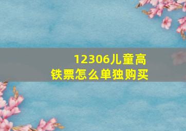 12306儿童高铁票怎么单独购买