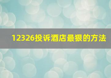 12326投诉酒店最狠的方法