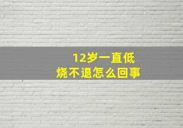 12岁一直低烧不退怎么回事