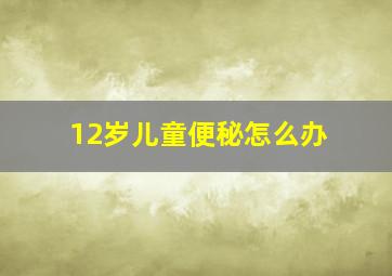 12岁儿童便秘怎么办