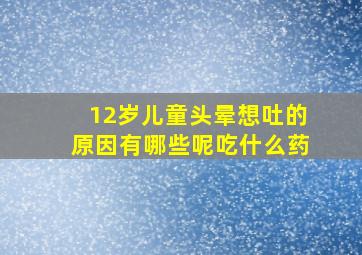 12岁儿童头晕想吐的原因有哪些呢吃什么药