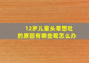 12岁儿童头晕想吐的原因有哪些呢怎么办