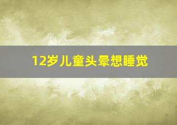 12岁儿童头晕想睡觉