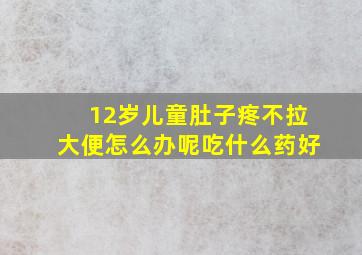 12岁儿童肚子疼不拉大便怎么办呢吃什么药好