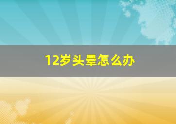 12岁头晕怎么办