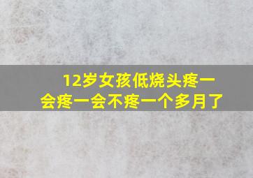 12岁女孩低烧头疼一会疼一会不疼一个多月了