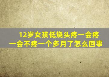 12岁女孩低烧头疼一会疼一会不疼一个多月了怎么回事