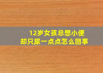 12岁女孩总想小便却只尿一点点怎么回事