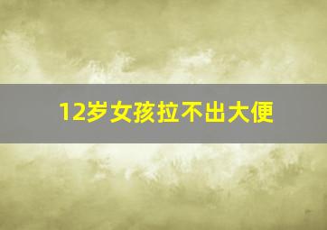 12岁女孩拉不出大便