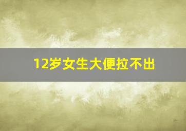 12岁女生大便拉不出