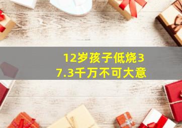 12岁孩子低烧37.3千万不可大意