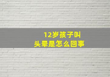 12岁孩子叫头晕是怎么回事