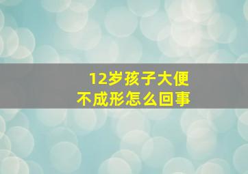 12岁孩子大便不成形怎么回事