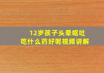 12岁孩子头晕呕吐吃什么药好呢视频讲解