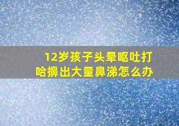 12岁孩子头晕呕吐打哈擤出大量鼻涕怎么办