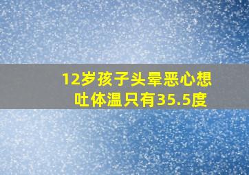 12岁孩子头晕恶心想吐体温只有35.5度