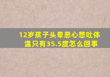 12岁孩子头晕恶心想吐体温只有35.5度怎么回事