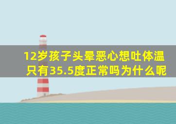 12岁孩子头晕恶心想吐体温只有35.5度正常吗为什么呢