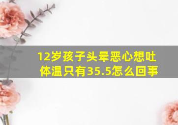 12岁孩子头晕恶心想吐体温只有35.5怎么回事