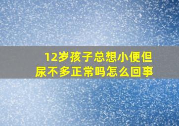 12岁孩子总想小便但尿不多正常吗怎么回事