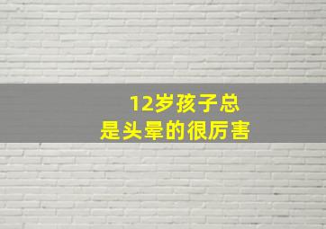 12岁孩子总是头晕的很厉害