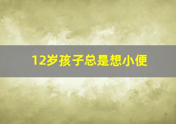 12岁孩子总是想小便