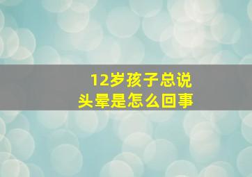 12岁孩子总说头晕是怎么回事