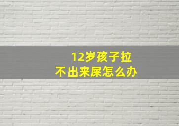 12岁孩子拉不出来屎怎么办