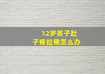 12岁孩子肚子疼拉稀怎么办