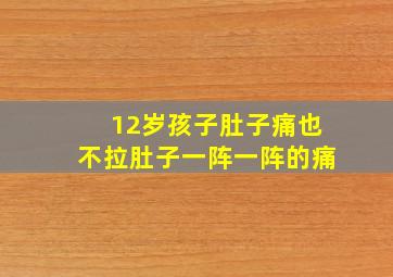 12岁孩子肚子痛也不拉肚子一阵一阵的痛