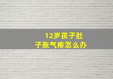 12岁孩子肚子胀气疼怎么办