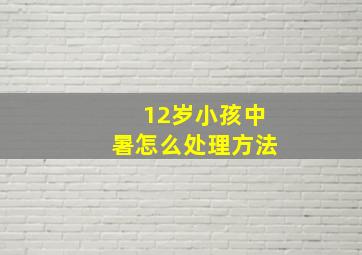 12岁小孩中暑怎么处理方法