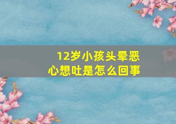 12岁小孩头晕恶心想吐是怎么回事